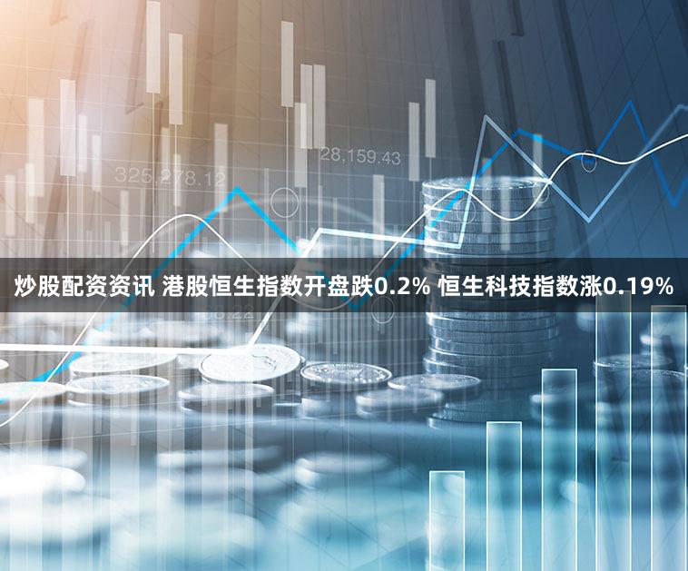 炒股配资资讯 港股恒生指数开盘跌0.2% 恒生科技指数涨0.19%