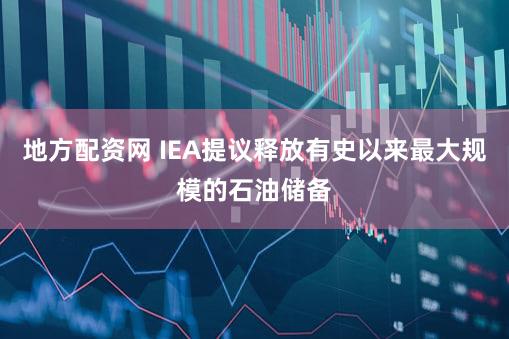 地方配资网 IEA提议释放有史以来最大规模的石油储备