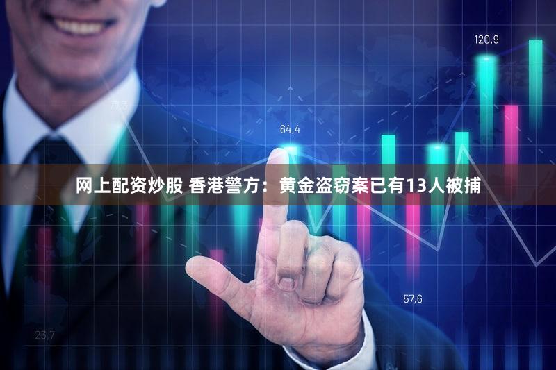 网上配资炒股 香港警方：黄金盗窃案已有13人被捕