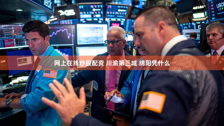 网上在线炒股配资 川渝第三城 绵阳凭什么