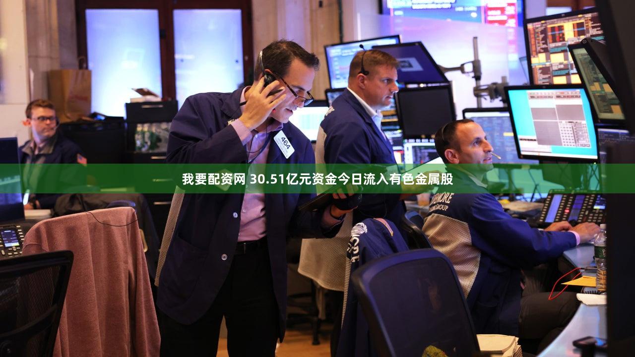 我要配资网 30.51亿元资金今日流入有色金属股