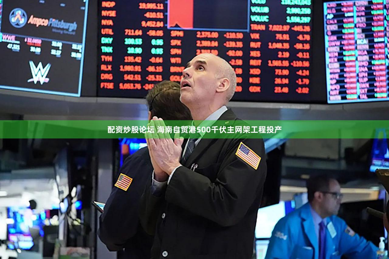 配资炒股论坛 海南自贸港500千伏主网架工程投产