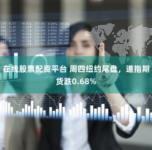 在线股票配资平台 周四纽约尾盘，道指期货跌0.68%