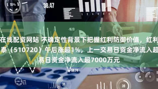 在线配资网站 不确定性背景下把握红利防御价值，红利国企ETF国泰（510720）午后涨超1%，上一交易日资金净流入超7000万元