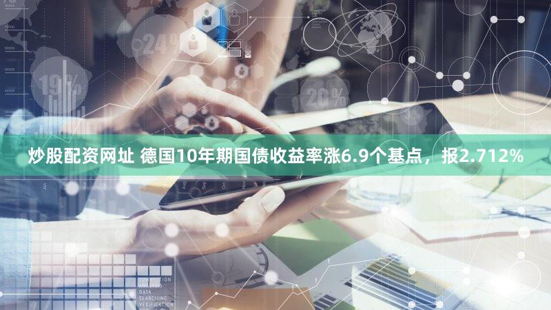 炒股配资网址 德国10年期国债收益率涨6.9个基点，报2.712%