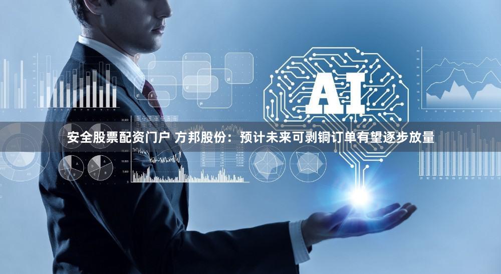 安全股票配资门户 方邦股份：预计未来可剥铜订单有望逐步放量