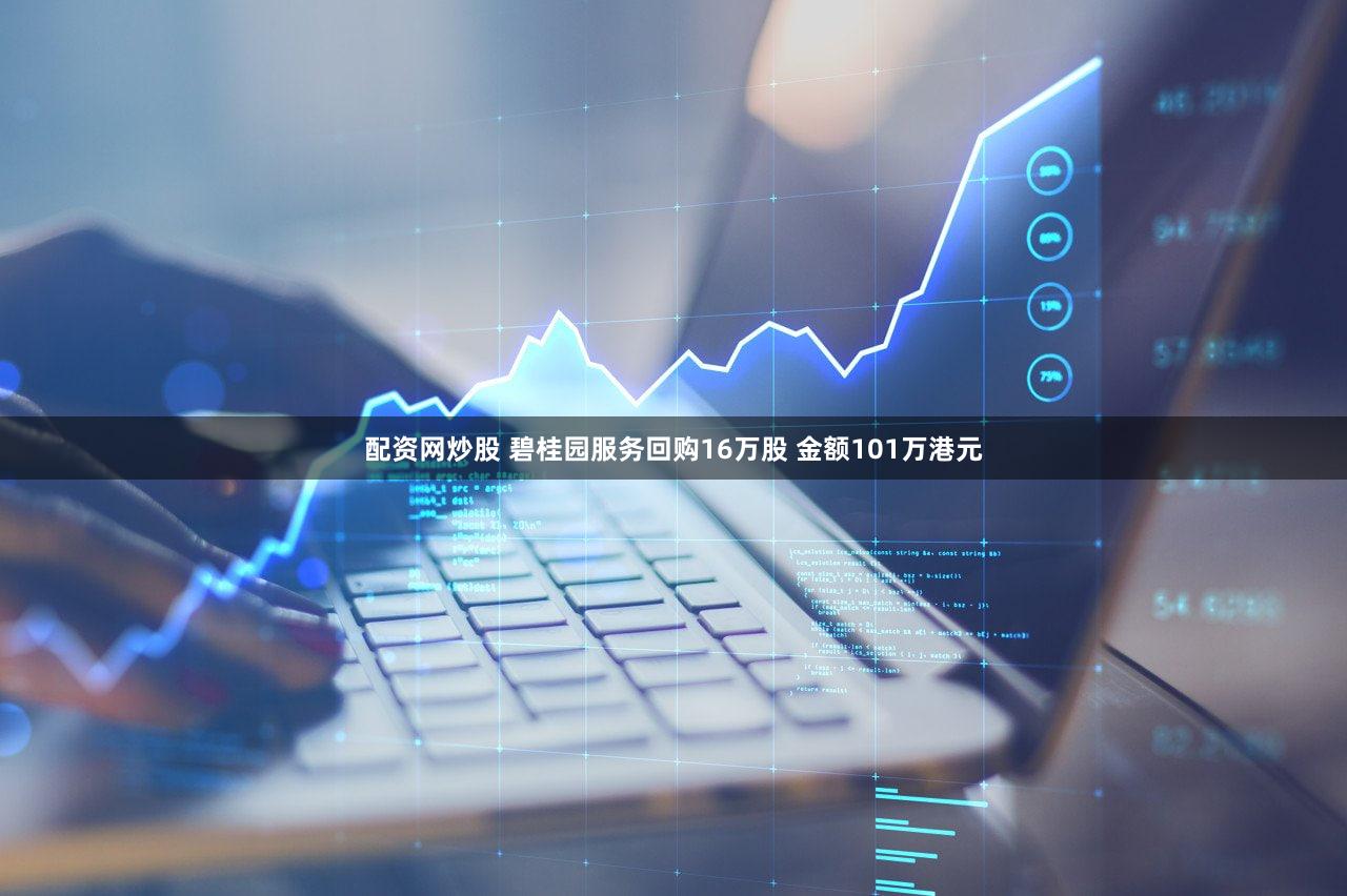 配资网炒股 碧桂园服务回购16万股 金额101万港元
