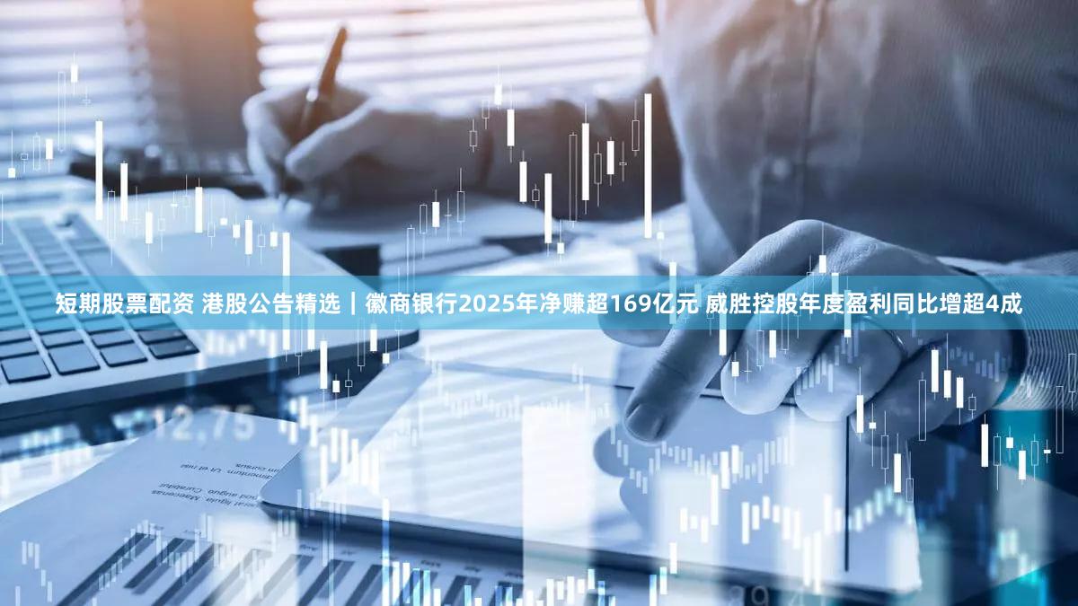 短期股票配资 港股公告精选｜徽商银行2025年净赚超169亿元 威胜控股年度盈利同比增超4成
