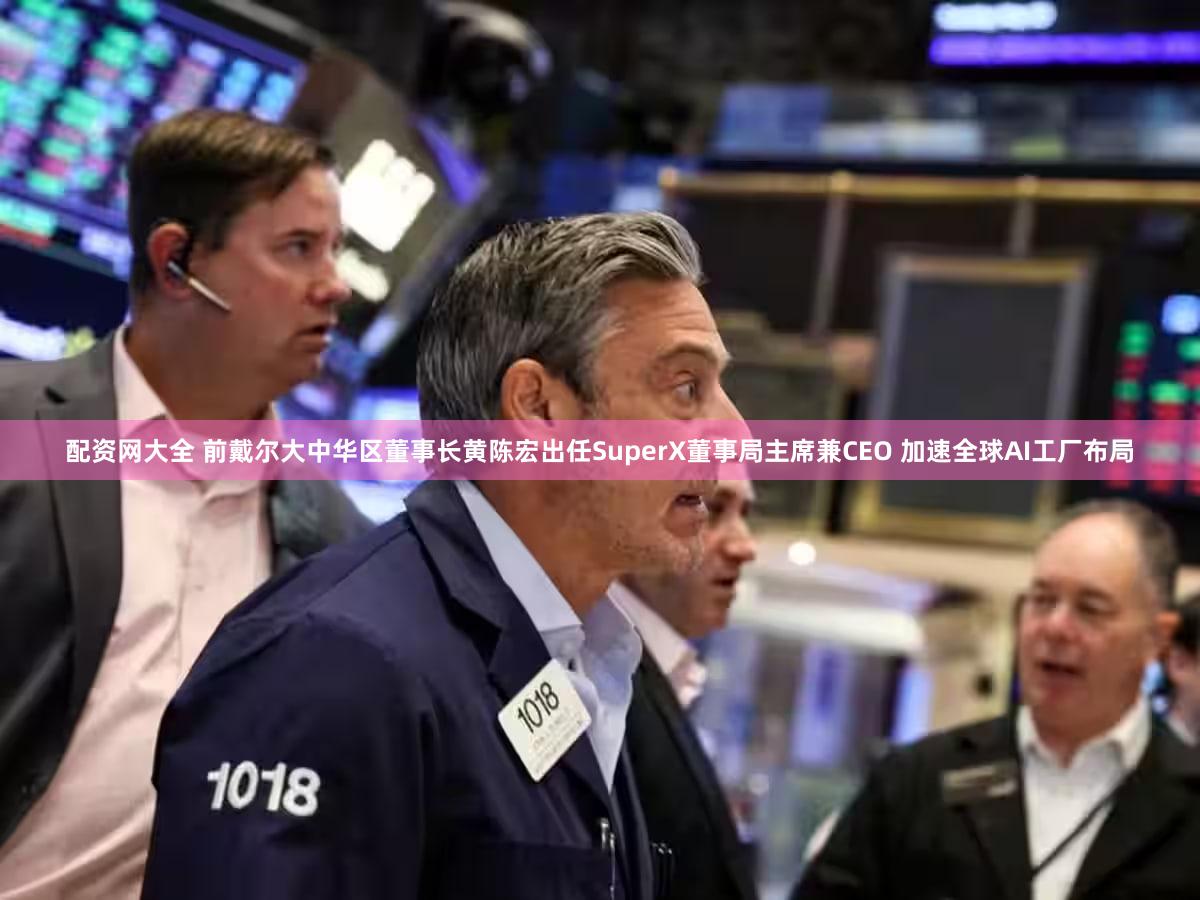 配资网大全 前戴尔大中华区董事长黄陈宏出任SuperX董事局主席兼CEO 加速全球AI工厂布局