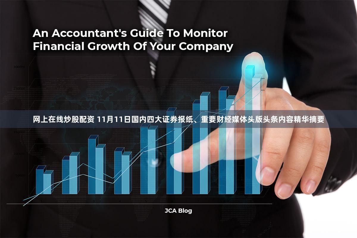 网上在线炒股配资 11月11日国内四大证券报纸、重要财经媒体头版头条内容精华摘要