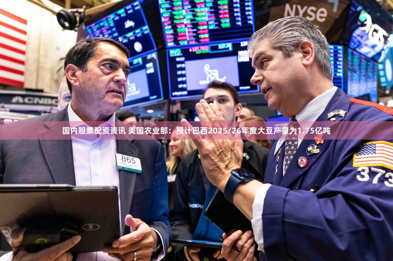 国内股票配资资讯 美国农业部：预计巴西2025/26年度大豆产量为1.75亿吨