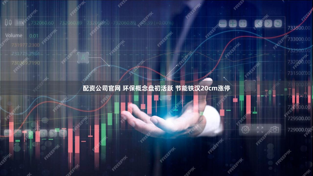 配资公司官网 环保概念盘初活跃 节能铁汉20cm涨停