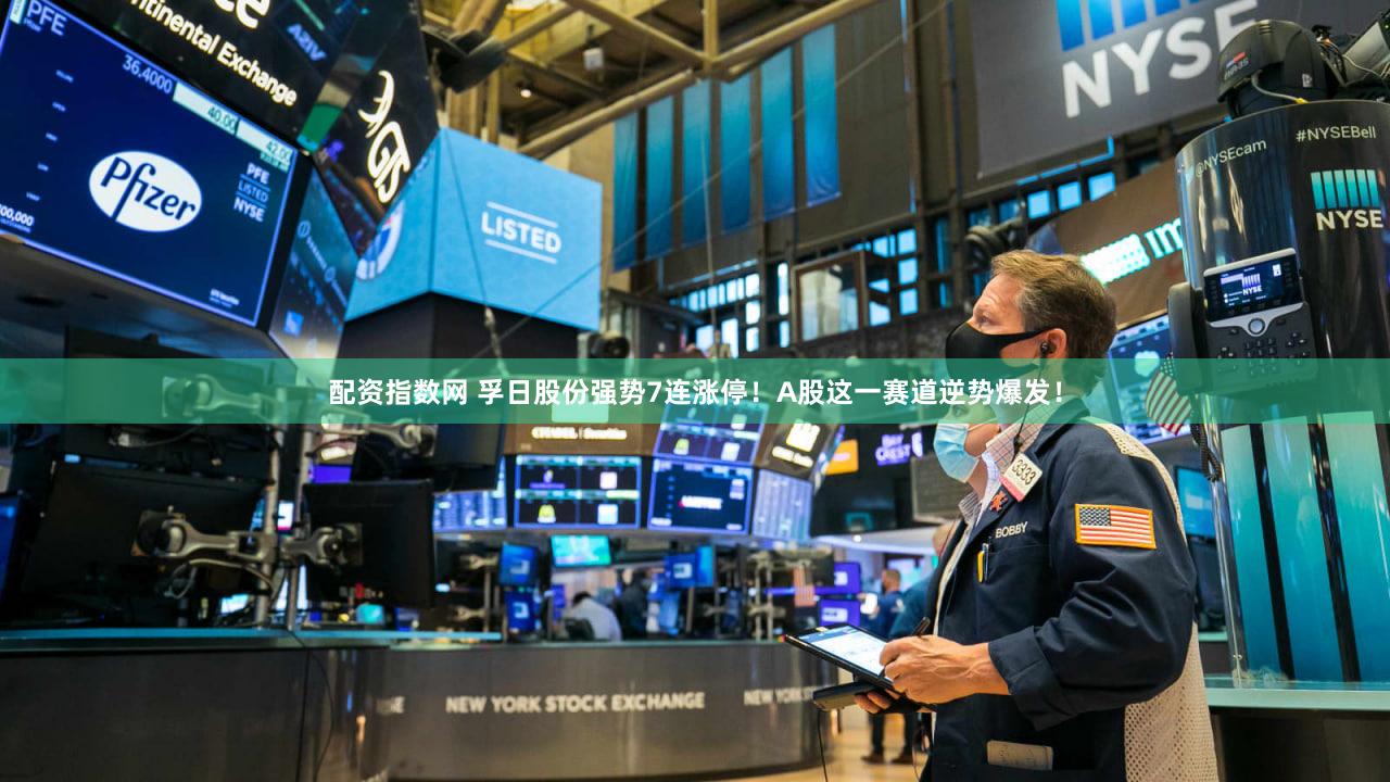 配资指数网 孚日股份强势7连涨停！A股这一赛道逆势爆发！