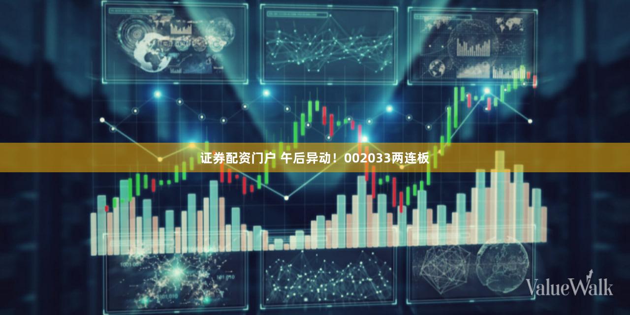 证券配资门户 午后异动！002033两连板