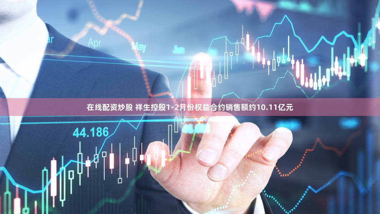 在线配资炒股 祥生控股1-2月份权益合约销售额约10.11亿元