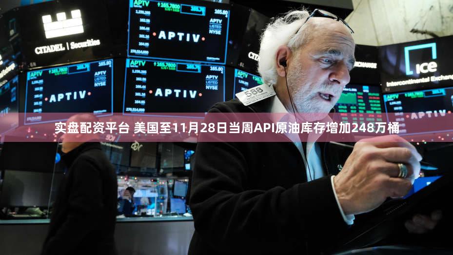 实盘配资平台 美国至11月28日当周API原油库存增加248万桶