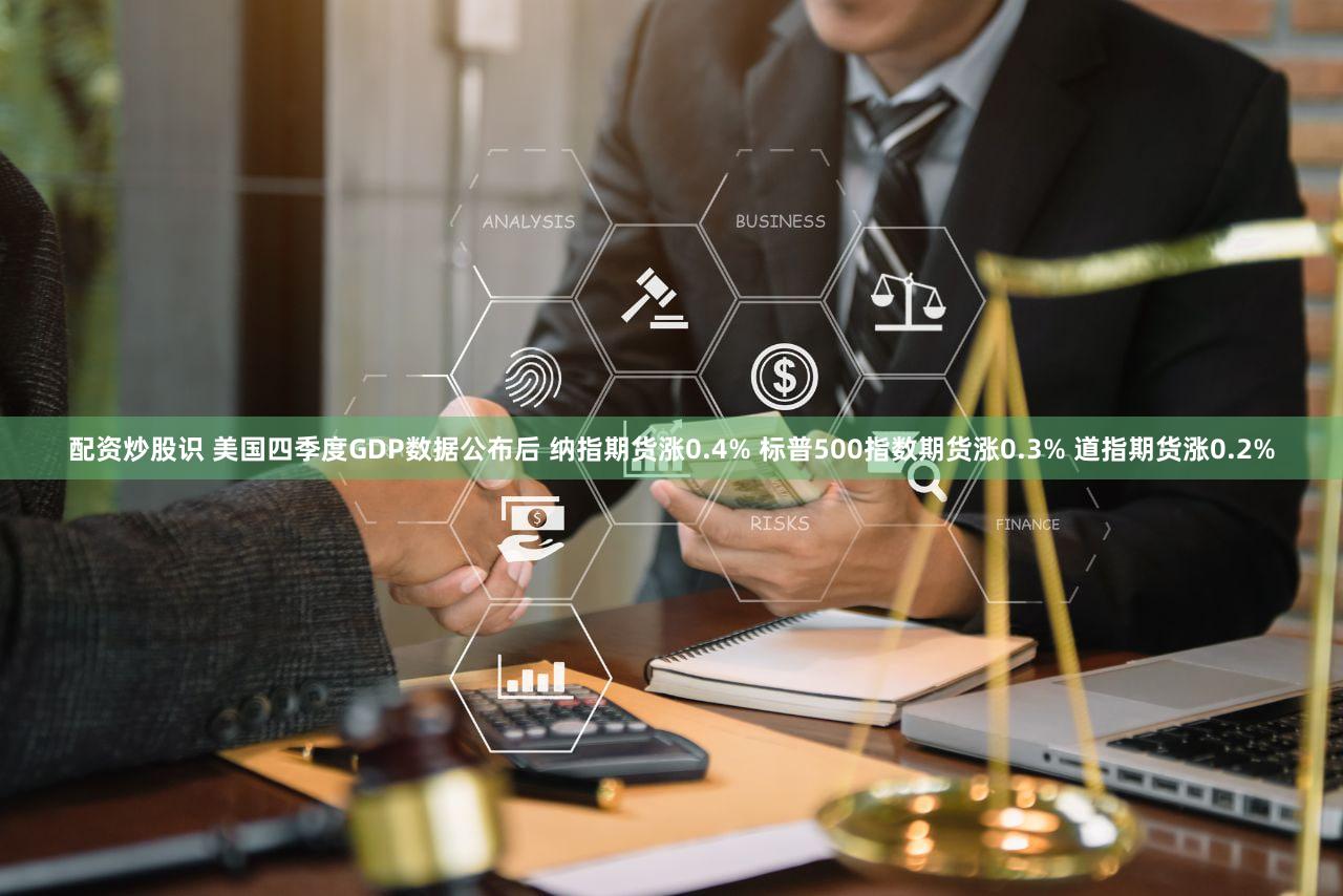 配资炒股识 美国四季度GDP数据公布后 纳指期货涨0.4% 标普500指数期货涨0.3% 道指期货涨0.2%