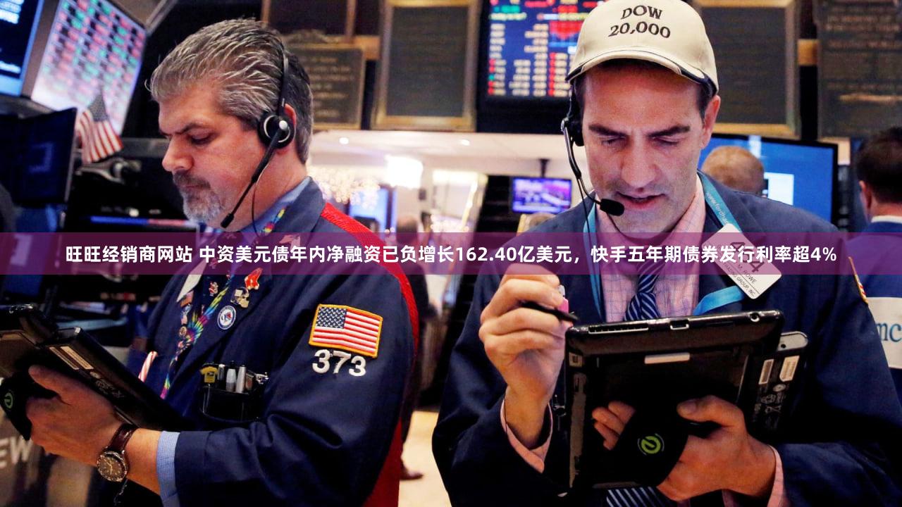 旺旺经销商网站 中资美元债年内净融资已负增长162.40亿美元，快手五年期债券发行利率超4%