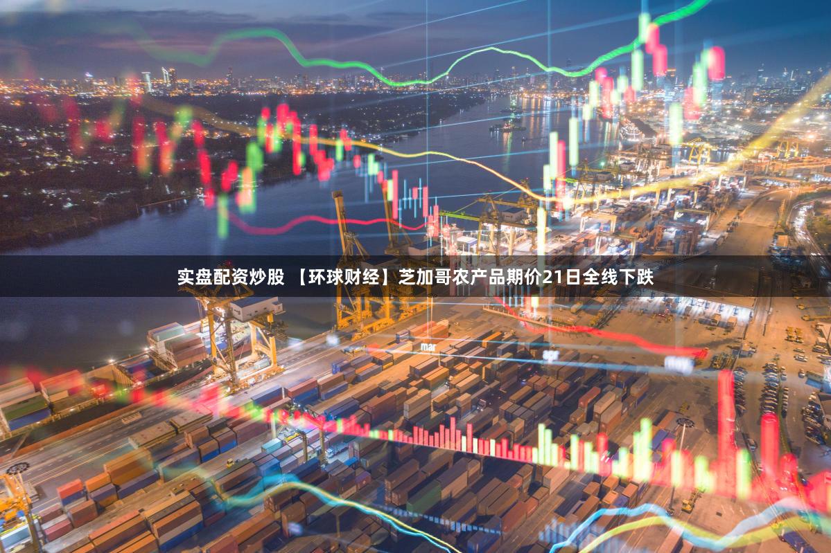 实盘配资炒股 【环球财经】芝加哥农产品期价21日全线下跌