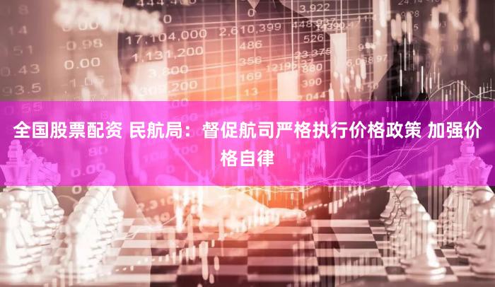 全国股票配资 民航局:督促航司严格执行价格政策 加强价格自律