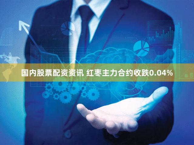 国内股票配资资讯 红枣主力合约收跌0.04%