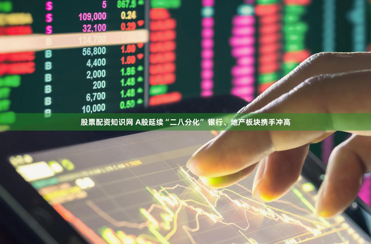股票配资知识网 A股延续“二八分化” 银行、地产板块携手冲高