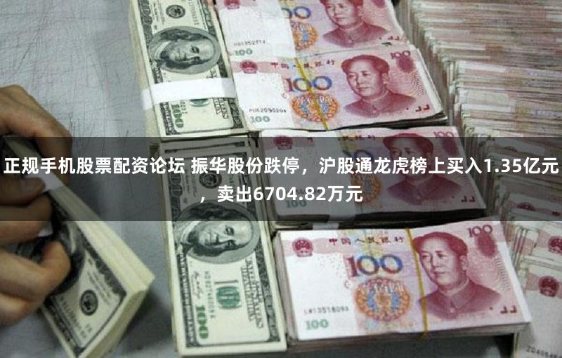 正规手机股票配资论坛 振华股份跌停，沪股通龙虎榜上买入1.35亿元，卖出6704.82万元